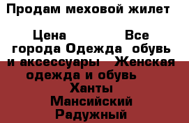 Продам меховой жилет › Цена ­ 14 500 - Все города Одежда, обувь и аксессуары » Женская одежда и обувь   . Ханты-Мансийский,Радужный г.